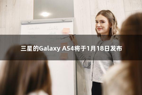 三星的Galaxy A54将于1月18日发布